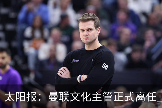 太阳报：曼联文化主管正式离任 新球场方案将允许球迷提供建议