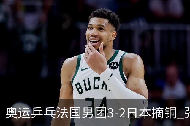 奥运乒乓法国男团3-2日本摘铜 张本智和颗粒无收